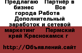 Предлагаю : Партнёр в бизнес        - Все города Работа » Дополнительный заработок и сетевой маркетинг   . Пермский край,Краснокамск г.